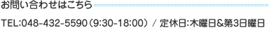 お問い合わせはこちら TEL：048-432-5590（9：30-18：00） / 定休日：木曜日＆第3日曜日